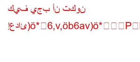 كيف يجب أن تكون إعدائ)*6,v,b6av)*P6ava6)a6a)*`v'